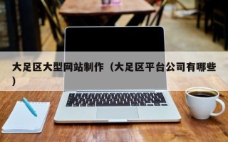 高安大足区大型网站制作（大足区平台公司有哪些）
