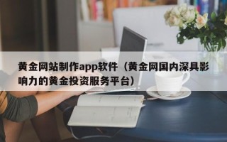 高安黄金网站制作app软件（黄金网国内深具影响力的黄金投资服务平台）