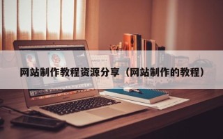 高安网站制作教程资源分享（网站制作的教程）