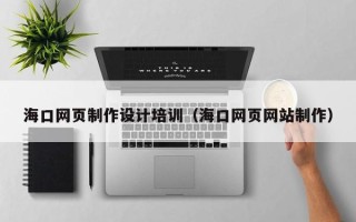 高安海口网页制作设计培训（海口网页网站制作）
