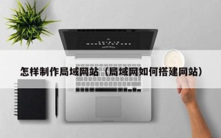 高安怎样制作局域网站（局域网如何搭建网站）