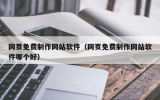 高安网页免费制作网站软件（网页免费制作网站软件哪个好）