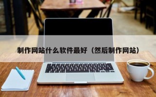 高安制作网站什么软件最好（然后制作网站）