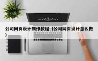 高安公司网页设计制作教程（公司网页设计怎么做）