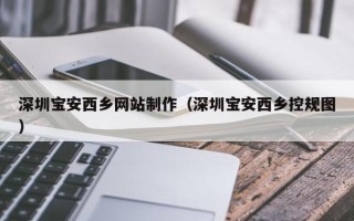 高安深圳宝安西乡网站制作（深圳宝安西乡控规图）